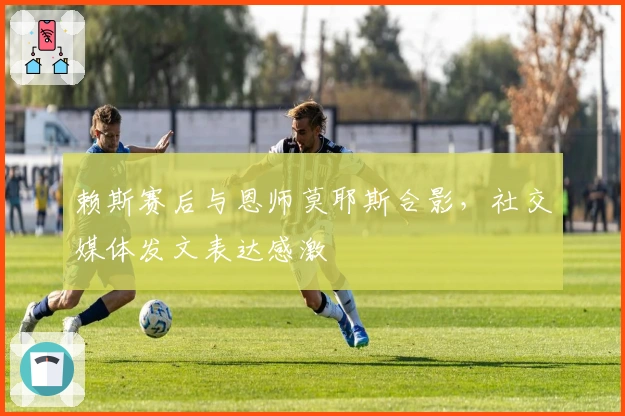 赖斯赛后与恩师莫耶斯合影，社交媒体发文表达感激