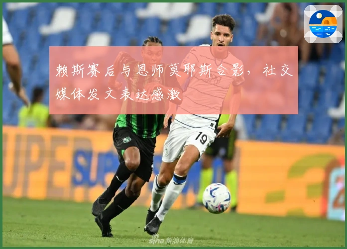 赖斯赛后与恩师莫耶斯合影，社交媒体发文表达感激