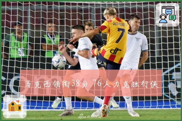 马克西领衔38分 76人力克独行侠