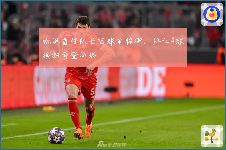 凯恩首任队长百球里程碑，拜仁4球横扫海登海姆