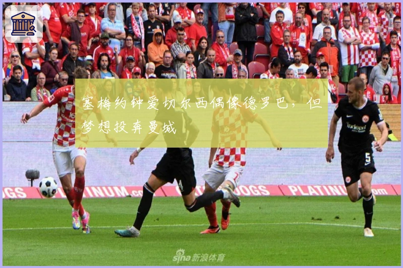 塞梅约钟爱切尔西偶像德罗巴，但梦想投奔曼城