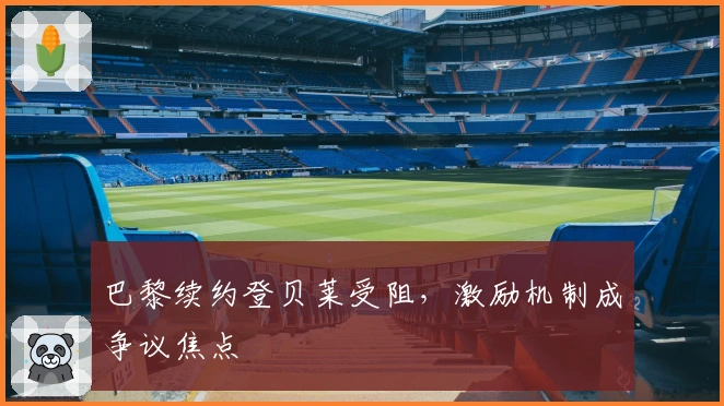 巴黎续约登贝莱受阻，激励机制成争议焦点