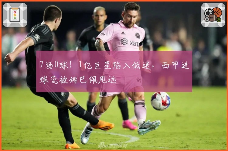 7场0球！1亿巨星陷入低迷，西甲进球荒被姆巴佩甩远