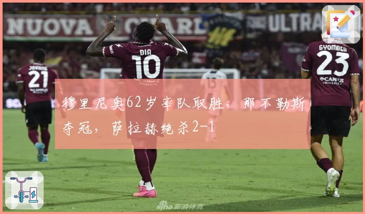 穆里尼奥62岁率队取胜，那不勒斯夺冠，萨拉赫绝杀2-1