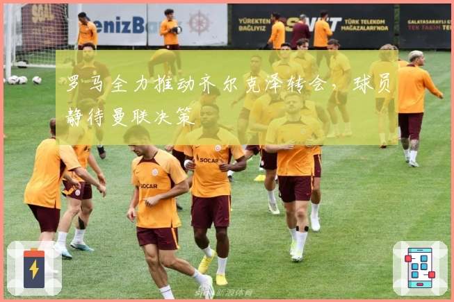 罗马全力推动齐尔克泽转会，球员静待曼联决策